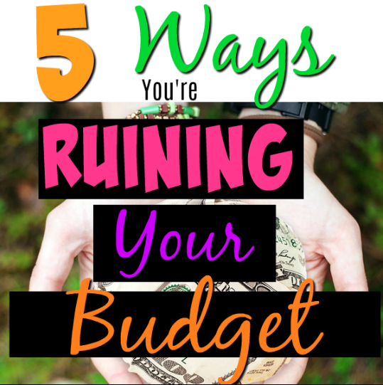5 Ways You Are Ruining Your Budget